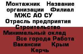 Монтажник › Название организации ­ Филиал МЖС АО СУ-155 › Отрасль предприятия ­ Строительство › Минимальный оклад ­ 45 000 - Все города Работа » Вакансии   . Крым,Керчь